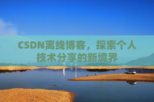 CSDN离线博客，探索个人技术分享的新境界